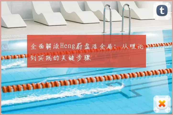 全面解读Heng蔚盘活全局：从理论到实践的关键步骤