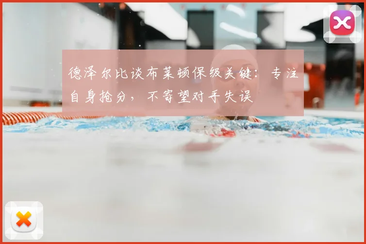 德泽尔比谈布莱顿保级关键：专注自身抢分，不寄望对手失误