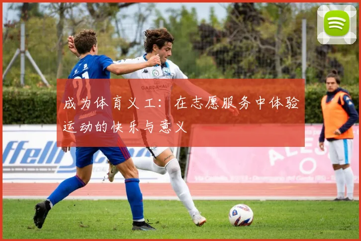 成为体育义工：在志愿服务中体验运动的快乐与意义