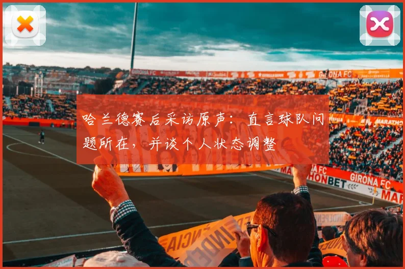 哈兰德赛后采访原声：直言球队问题所在，并谈个人状态调整