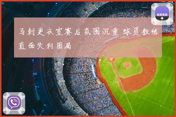 马刺更衣室赛后氛围沉重 球员教练直面失利困局
