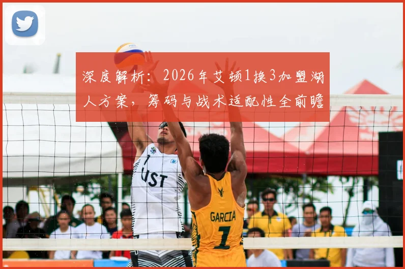 深度解析：2026年艾顿1换3加盟湖人方案，筹码与战术适配性全前瞻