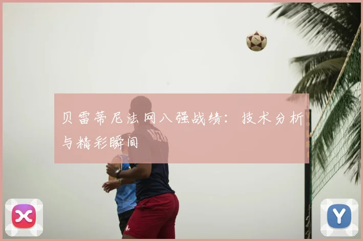 贝雷蒂尼法网八强战绩:技术分析与精彩瞬间