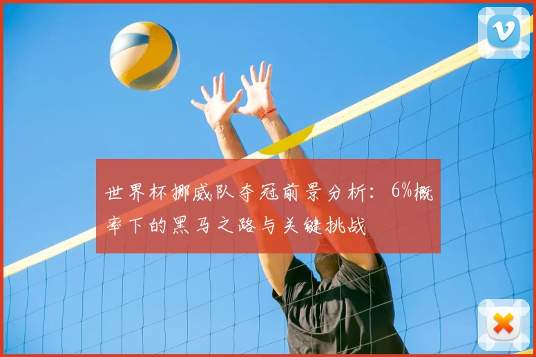 世界杯挪威队夺冠前景分析：6%概率下的黑马之路与关键挑战