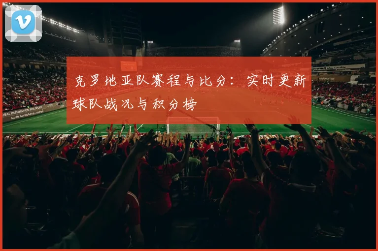 克罗地亚队赛程与比分：实时更新球队战况与积分榜