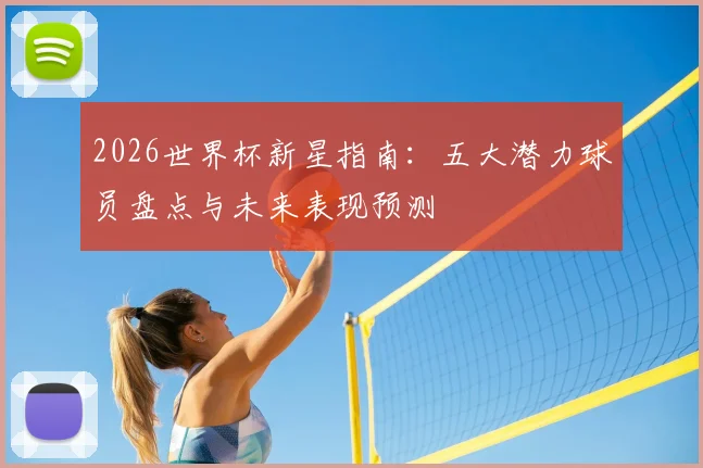 2026世界杯新星指南：五大潜力球员盘点与未来表现预测