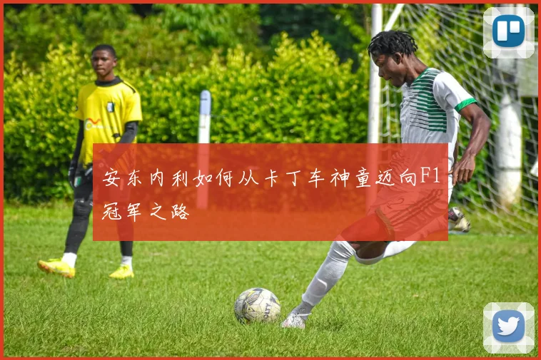 安东内利如何从卡丁车神童迈向F1冠军之路