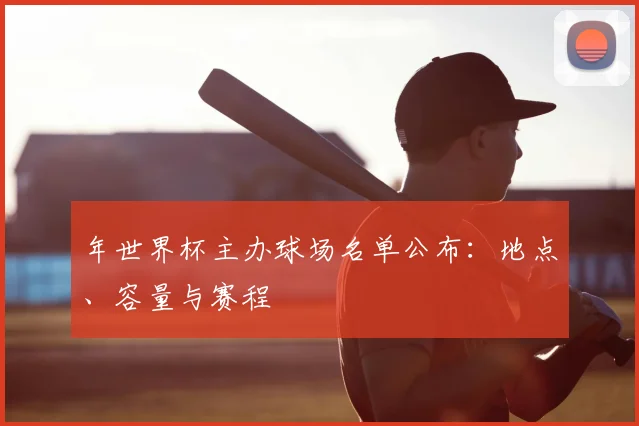 年世界杯主办球场名单公布：地点、容量与赛程