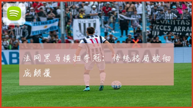 法网黑马横扫夺冠:传统格局被彻底颠覆