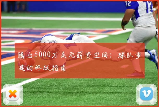 腾出5000万美元薪资空间:球队重建的终极指南