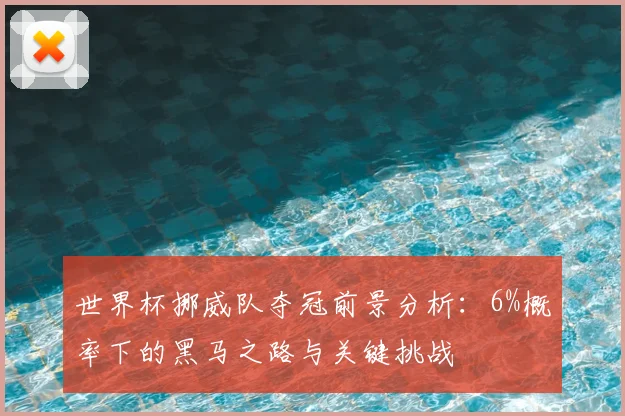 世界杯挪威队夺冠前景分析：6%概率下的黑马之路与关键挑战