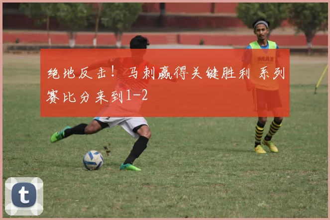 绝地反击！马刺赢得关键胜利 系列赛比分来到1-2